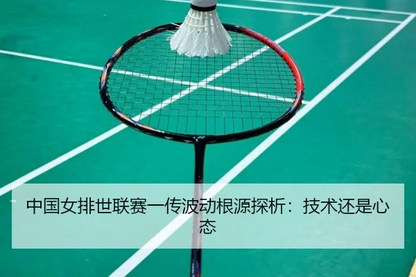 中国女排世联赛一传波动根源探析：技术还是心态
